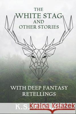 The White Stag and Other Stories: With Deep Fantasy Retellings K. S. Nikakis 9780645192742 Sov Media