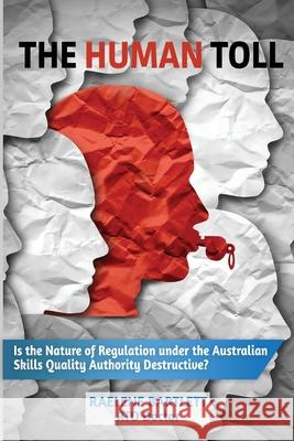The Human Toll: : Is the Nature of Regulation under the Australian Skills Quality Authority Destructive? Raelene Bartlett 9780645201208 Rto Doctor