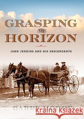 Grasping the Horizon: John Jenkins and his Descendants Garry Moore 9780645204148 Silverbird Publishing