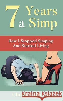 Seven Years A Simp: How I Stopped Simping And Started Living Chuck Valentine 9780645209600 Chuck Valentine