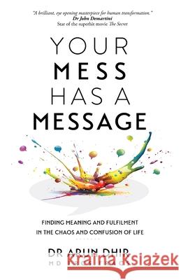 Your Mess Has A Message: Finding Meaning and Fulfilment In The Chaos and Confusion of Life Arun Dhir 9780645210903