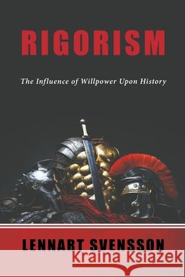 Rigorism: The Influence of Willpower Upon History Lennart Svensson 9780645212648