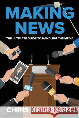 Making News: The Ultimate Guide to Handling the Media Chris Urquhart 9780645215205