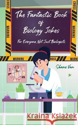 The Fantastic Book of Biology Jokes; For Everyone not just Biologists: For Everyone Not Just Biologists Shane Van, Amy Sprinks, Amy Sprinks 9780645220636 Unconventional Publishing