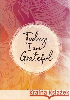 Today, I am Grateful: 90 Days of Gratitude, Achievement and Feedback Kylie King 9780645230611