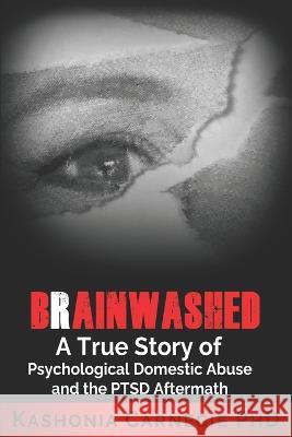 Brainwashed: A True Story of Psychological Domestic Abuse and the PTSD Aftermath Kashonia Carnegie, PhD   9780645231670