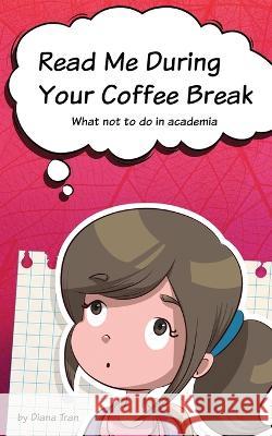 Read Me During Your Coffee Break: What not to do in academia Diana Tran   9780645239843 Nhdtran