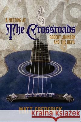 A Meeting At The Crossroads: Robert Johnson and The Devil Matt Frederick 9780645243604 Chickenfeet Press