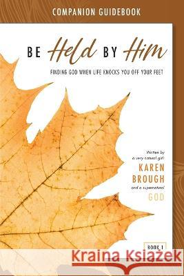 Be Held By Him Companion Guidebook: Finding God when life knocks you off your feet Karen Brough 9780645245141