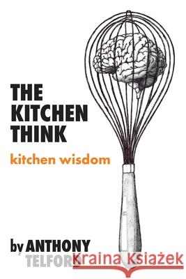 The Kitchen Think: kitchen wisdom by Anthony Telford Telford, Anthony 9780645248296
