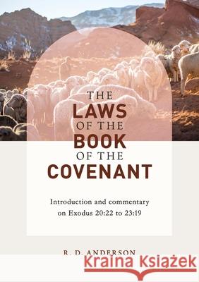 The laws of the book of the covenant: Introduction and commentary on Exodus 20:22 to 23:19 Roger D. Anderson 9780645248432