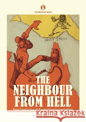 The Neighbour from Hell: Two Centuries of Australian Imperialism Tom O'Lincoln 9780645253450 Interventions Inc