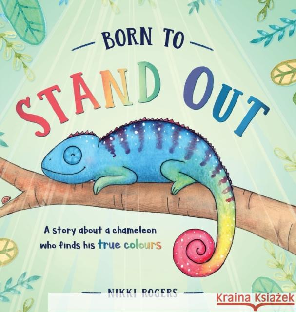 Born To Stand Out: A story about a chameleon who finds his true colours Nikki Rogers 9780645255119 Created to Be