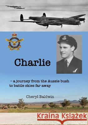 Charlie: A journey from the Aussie bush to battle skies far away Cheryl Baldwin 9780645258615 Publicious Pty Ltd