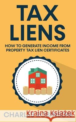 Tax Liens: How To Generate Income From Property Tax Lien Certificates Charles Robinson 9780645265798