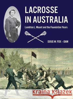 Lacrosse in Australia: Lambton L. Mount and the Foundation Years Doug W. Fox 9780645267105 Lacrosse Australia Foundation Limited