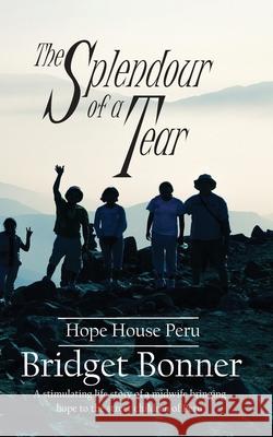 The Splendor of a Tear: Hope House Peru Bridget M. Bonner 9780645267600