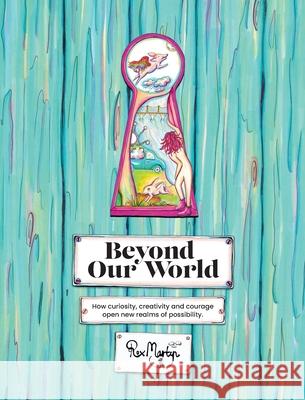 Beyond Our World: How curiosity, creativity and courage open new realms of possibility. Rox Martyn 9780645270617 Rochelle Martyn