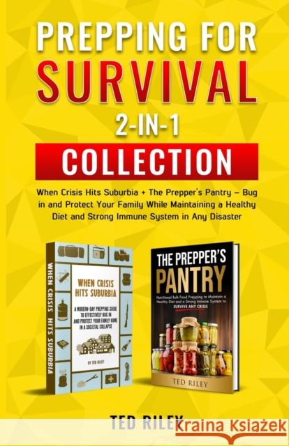 Prepping for Survival 2-In-1 Collection: When Crisis Hits Suburbia + The Prepper's Pantry - Bug in and Protect Your Family While Maintaining a Healthy Ted Riley 9780645277449 Ted Riley