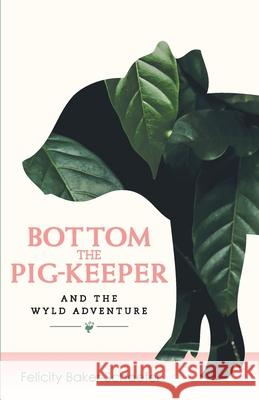 Bottom the Pig-Keeper and the Wyld Adventure Felicity Baker-Schaefer 9780645280500 Bakschae Creatives