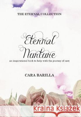 Eternal Nurture - An inspirational book to help with the journey of Care Cara Barilla 9780645285154 Cara Barilla