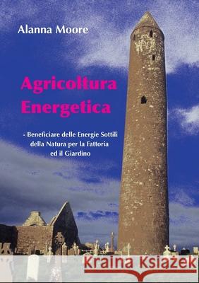 Agricoltura Energetica: - Beneficiare delle Energie Sottili della Natura per la Fattoria  ed il Giardino Alanna Moore 9780645285444 Python Press