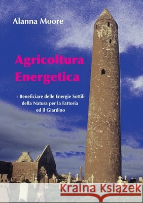 Agricoltura Energetica: - Beneficiare delle Energie Sottili della Natura per la Fattoria  ed il Giardino Alanna Moore 9780645285444