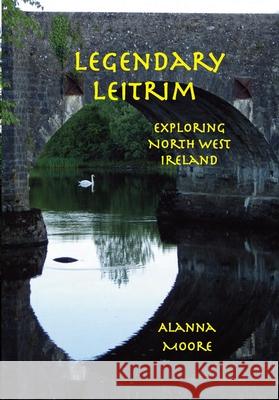 Legendary Leitrim - exploring north west Ireland Alanna Moore 9780645285475