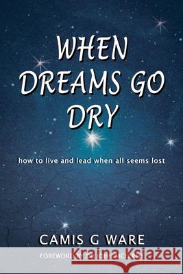 When Dreams Go Dry: how to live and lead when all seems lost Camis G. Ware 9780645290202 Camis G Ware