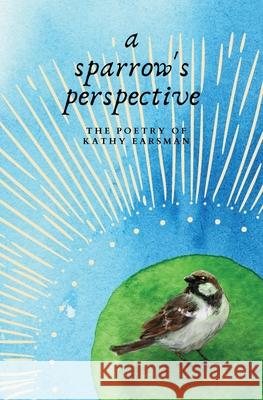 A Sparrow's Perspective: The Poetry of Kathy Earsman Kathy Earsman 9780645299403 Barry Earsman