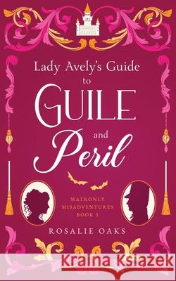 Lady Avely's Guide to Guile and Peril Rosalie Oaks 9780645300550