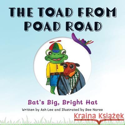 The Toad From Poad Road: Bat's Big, Bright Hat Ash Lee Bee Naree Teresa Goudie 9780645313246 Ashlee Reed