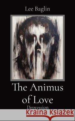 The Animus of Love: Depression Lee A. Baglin Jaimmey Wilson 9780645328707