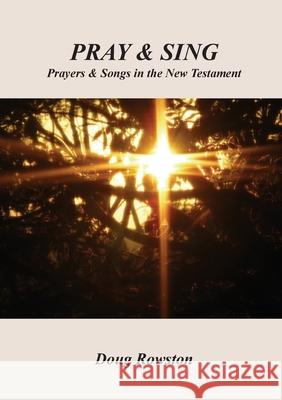 Pray & Sing: Prayers & Songs in the New Testament Doug Rowston 9780645328820