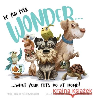 Do You Ever Wonder... What Your Pets Do At Home Mish Gaudieri Gabriel Sa 9780645331905 Kmd Books