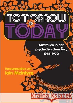 Tomorrow Is Today: Australien in der psychedelischen Ära, 1966 - 1970 McIntyre, Iain 9780645332605