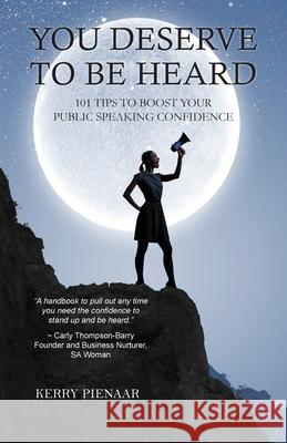 You Deserve to Be Heard: 101 Tips to Boost Your Public Speaking Confidence Kerry Pienaar 9780645342734 Doctorzed Publishing