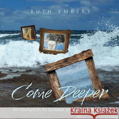 Come Deeper: An Invitation to Greater Intimacy With Jesus Ruth Embery 9780645348859