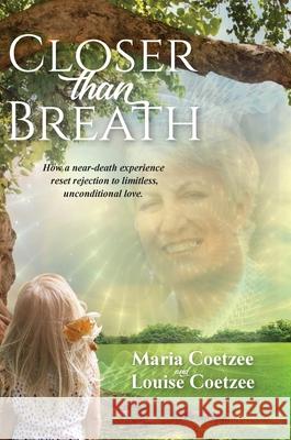 Closer than Breath: How a near-death experience reset rejection to limitless, unconditional love. Louise Coetzee Maria Coetzee 9780645349719 Louise Coetzee