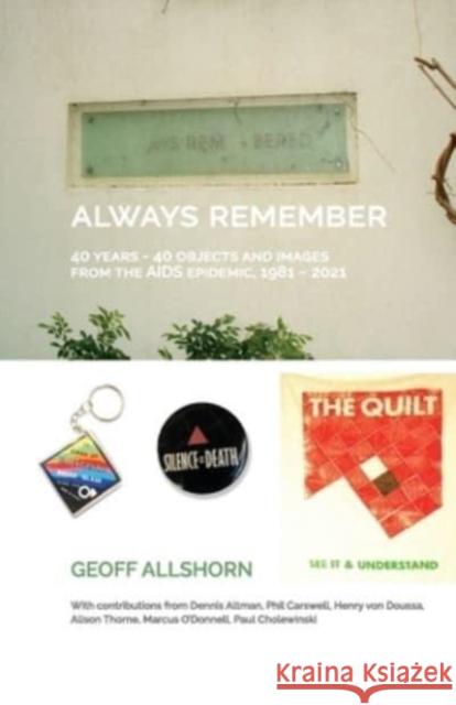 Always Remember: 40 Years - 40 Objects from the AIDS Epidemic, 1981-2021 Geoff Allshorn 9780645353143 Clouds of Magellan Pub.