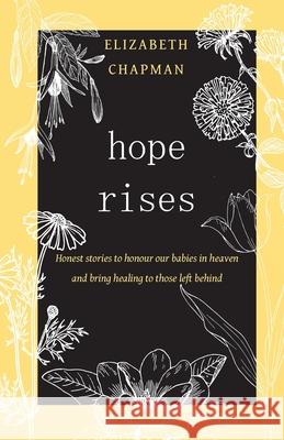 Hope Rises: Honest Stories to Honour Our Babies in Heaven and Bring Healing to Those Left Behind Elizabeth Chapman 9780645363654