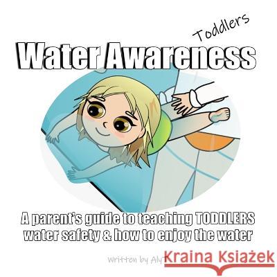 Water Awareness Toddlers: A parent\'s guide to teaching TODDLERS water safety and how to enjoy the water Allison Tyson Aly T 9780645366952 Born to Swim