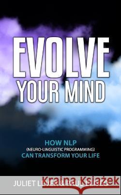 Evolve Your Mind: How NLP (Neuro-Linguistic Programming) can transform your life Paul Eliseo Juliet Lever  9780645376500