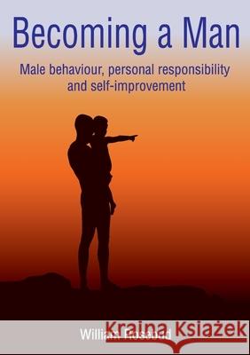 Becoming a Man: Male behaviour, personal responsibility and self-improvement William Rosebud Scharlaine Cairns 9780645387506