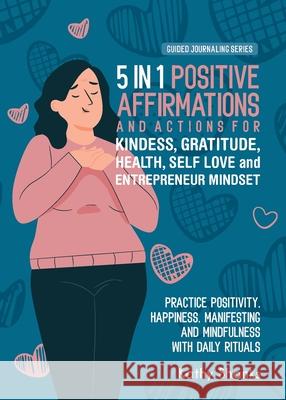 5 in 1 Positive Affirmations and Actions for Kindness, Gratitude, Health, Self Love and Entrepreneur Mindset: Practice Positivity, Happiness, Manifest Kathy Shanks 9780645395334 Turtle Creative