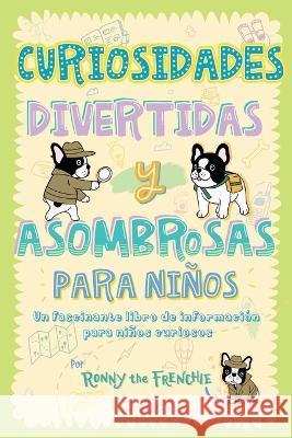 Curiosidades divertidas y asombrosas para ninos: Un fascinante libro de informacion para ninos curiosos Ronny the Frenchie   9780645397697 Ricca's Garden