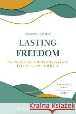 Lasting Freedom: Taking Back Your Authority In Christ In Every Area Of Your Life Vikki Waters   9780645397796 Growing in Grace Publishing