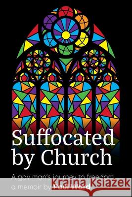 Suffocated by Church: A gay man's journey to freedom Paul G. Ward 9780645422504 Paul Gerard Ward