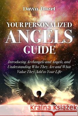 Your Personalized Angel Guide: Introducing Archangles and Angels, Understanding Who They are and What Value They Add to Your Life Dawn Hazel 9780645424546 Dawn Publishing House