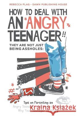 How To Deal With an Angry Teenager! They Are Not Just Being Assholes: Tips on Parenting and Angry Teenager and Understanding Why Your Teenager Is Angr Flag, Rebecca 9780645424591 Dawn Publishing House